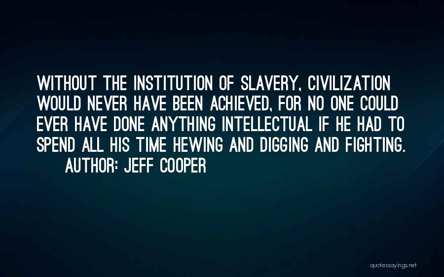 Jeff Cooper Quotes: Without The Institution Of Slavery, Civilization Would Never Have Been Achieved, For No One Could Ever Have Done Anything Intellectual