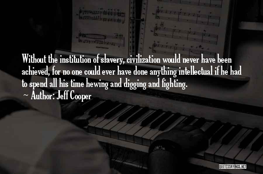 Jeff Cooper Quotes: Without The Institution Of Slavery, Civilization Would Never Have Been Achieved, For No One Could Ever Have Done Anything Intellectual