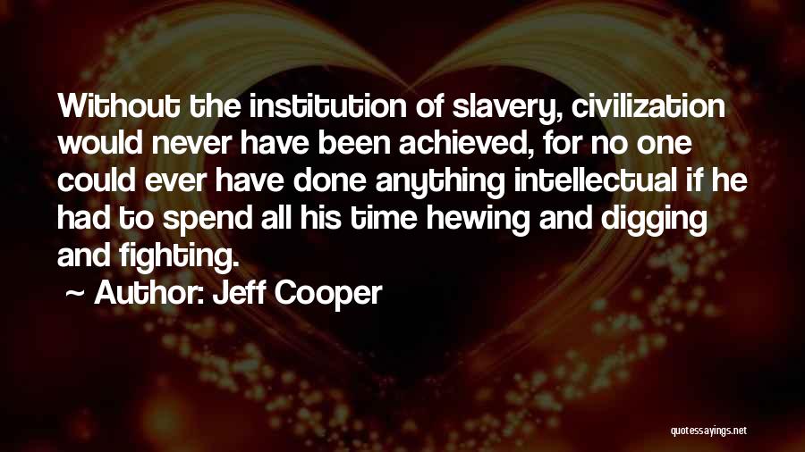 Jeff Cooper Quotes: Without The Institution Of Slavery, Civilization Would Never Have Been Achieved, For No One Could Ever Have Done Anything Intellectual