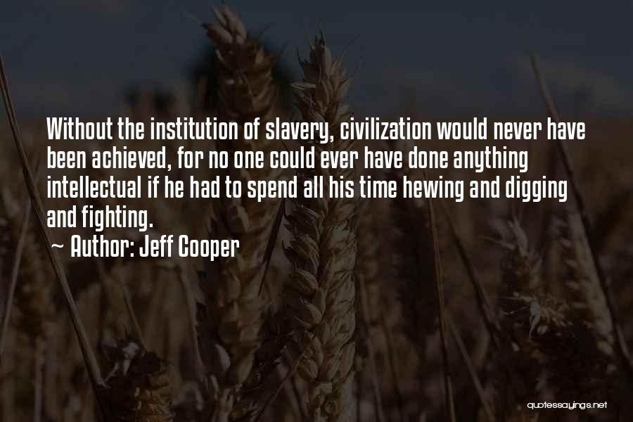 Jeff Cooper Quotes: Without The Institution Of Slavery, Civilization Would Never Have Been Achieved, For No One Could Ever Have Done Anything Intellectual