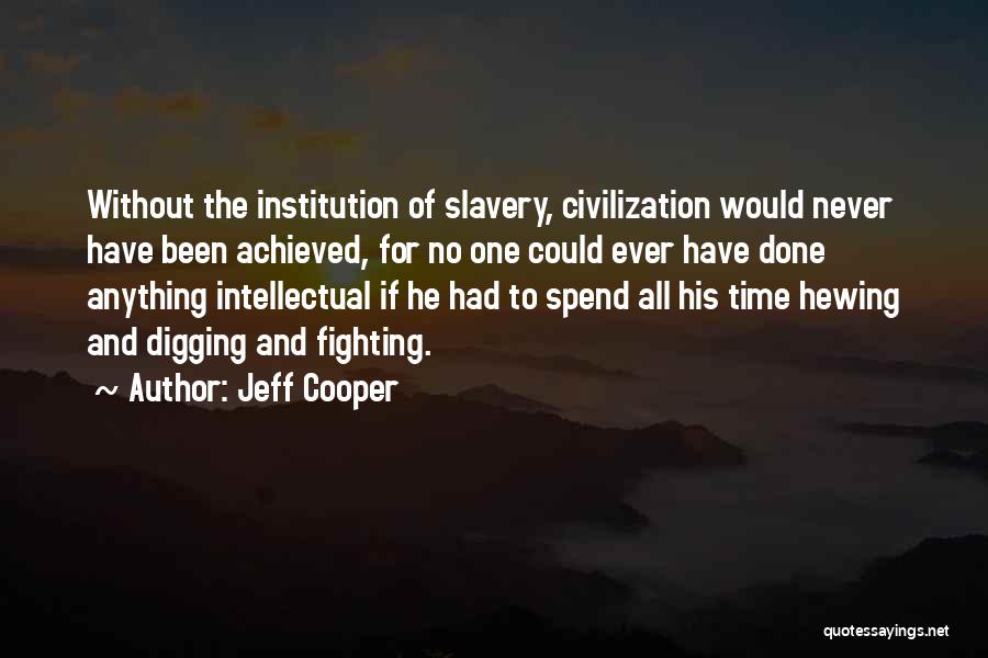 Jeff Cooper Quotes: Without The Institution Of Slavery, Civilization Would Never Have Been Achieved, For No One Could Ever Have Done Anything Intellectual