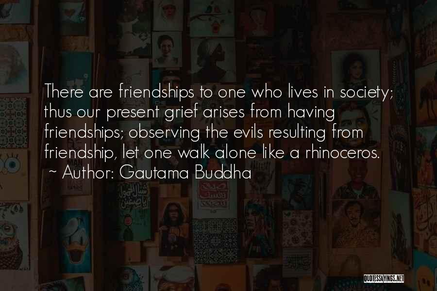 Gautama Buddha Quotes: There Are Friendships To One Who Lives In Society; Thus Our Present Grief Arises From Having Friendships; Observing The Evils