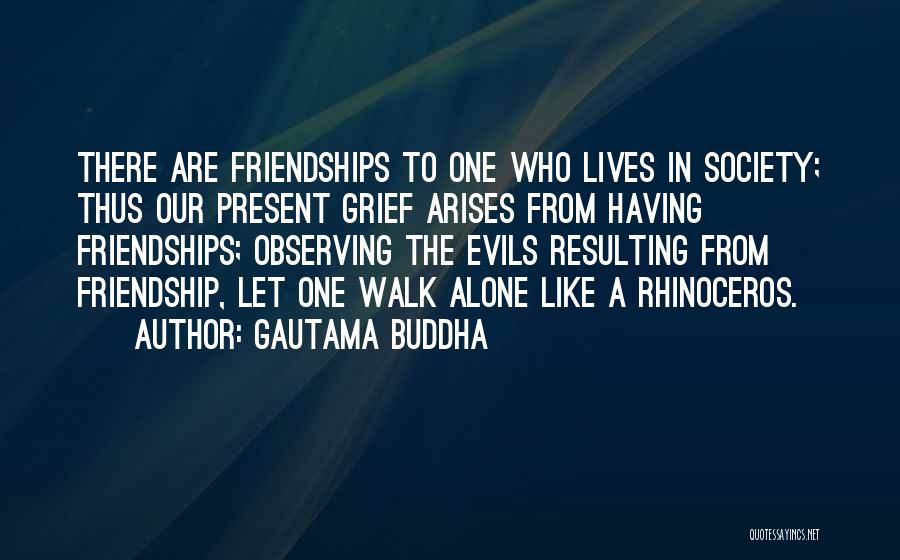 Gautama Buddha Quotes: There Are Friendships To One Who Lives In Society; Thus Our Present Grief Arises From Having Friendships; Observing The Evils