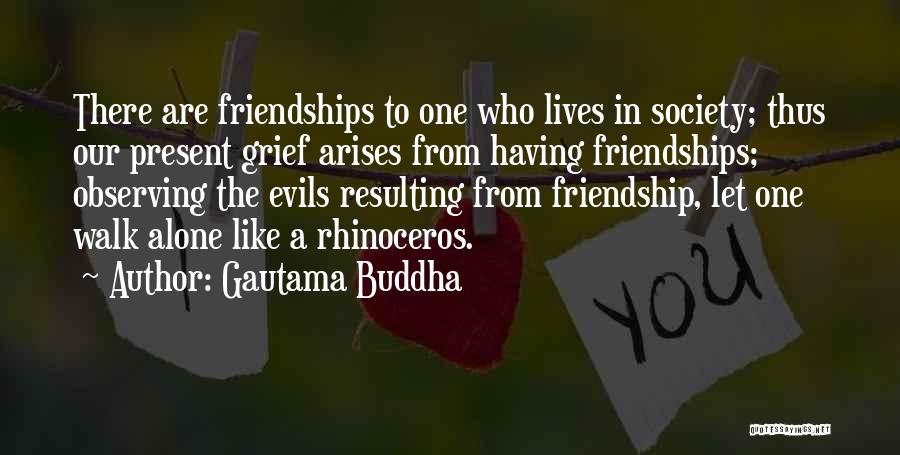 Gautama Buddha Quotes: There Are Friendships To One Who Lives In Society; Thus Our Present Grief Arises From Having Friendships; Observing The Evils