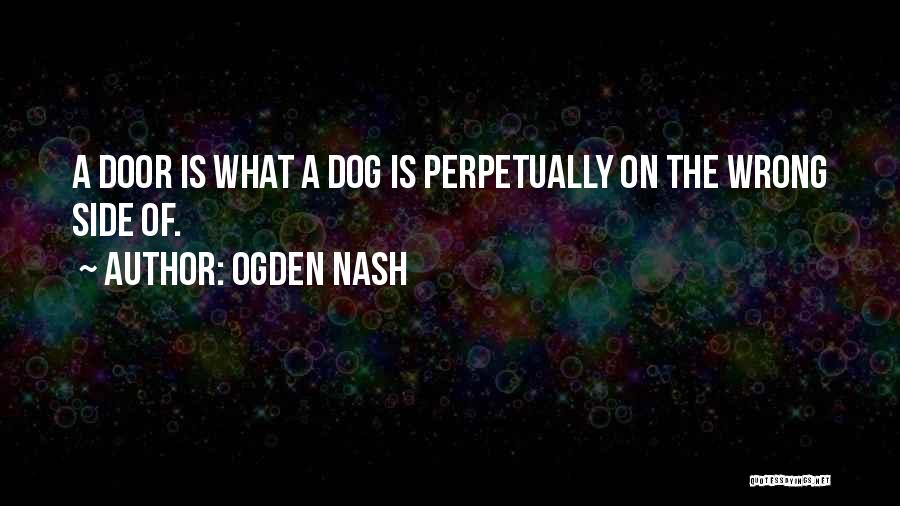 Ogden Nash Quotes: A Door Is What A Dog Is Perpetually On The Wrong Side Of.