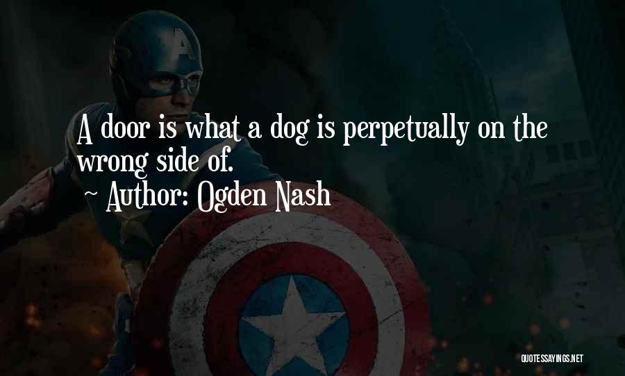 Ogden Nash Quotes: A Door Is What A Dog Is Perpetually On The Wrong Side Of.
