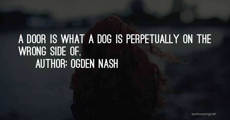 Ogden Nash Quotes: A Door Is What A Dog Is Perpetually On The Wrong Side Of.