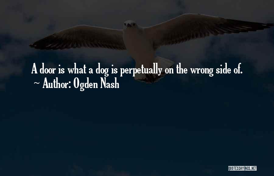 Ogden Nash Quotes: A Door Is What A Dog Is Perpetually On The Wrong Side Of.