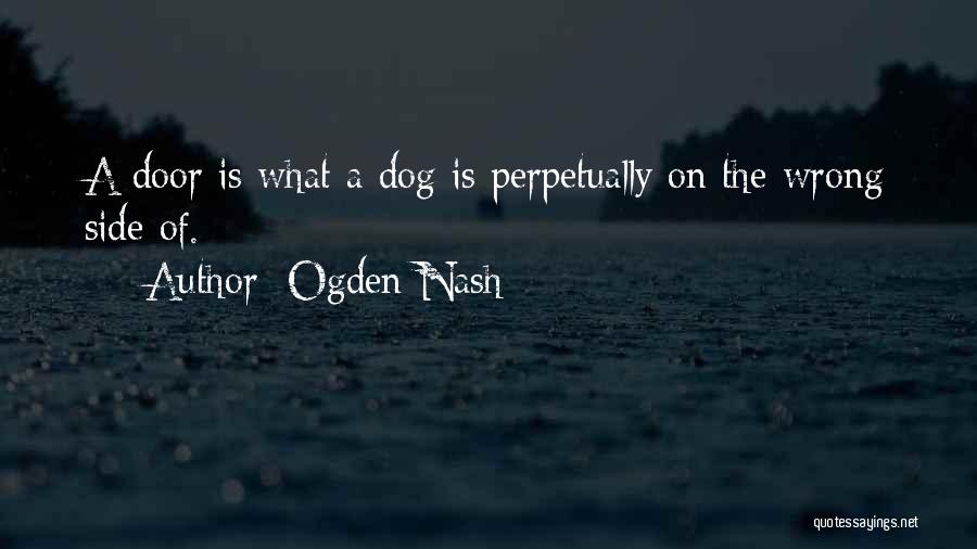 Ogden Nash Quotes: A Door Is What A Dog Is Perpetually On The Wrong Side Of.