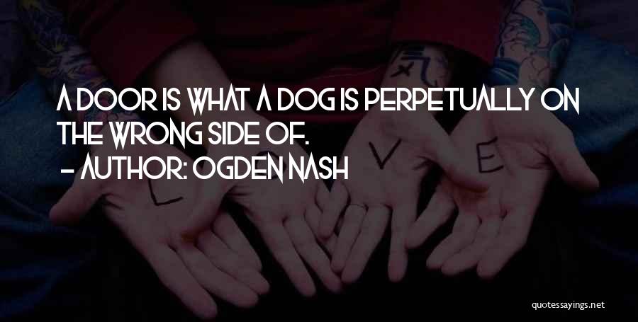 Ogden Nash Quotes: A Door Is What A Dog Is Perpetually On The Wrong Side Of.