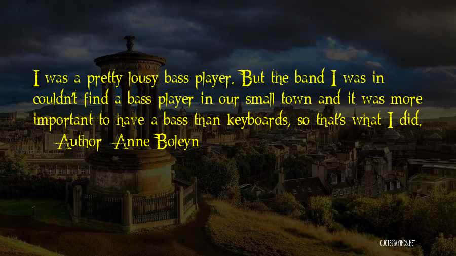 Anne Boleyn Quotes: I Was A Pretty Lousy Bass Player. But The Band I Was In Couldn't Find A Bass Player In Our