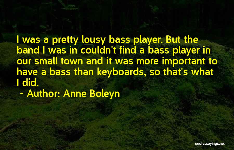 Anne Boleyn Quotes: I Was A Pretty Lousy Bass Player. But The Band I Was In Couldn't Find A Bass Player In Our