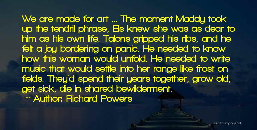 Richard Powers Quotes: We Are Made For Art ... The Moment Maddy Took Up The Tendril Phrase, Els Knew She Was As Dear