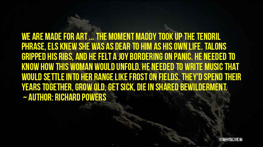 Richard Powers Quotes: We Are Made For Art ... The Moment Maddy Took Up The Tendril Phrase, Els Knew She Was As Dear