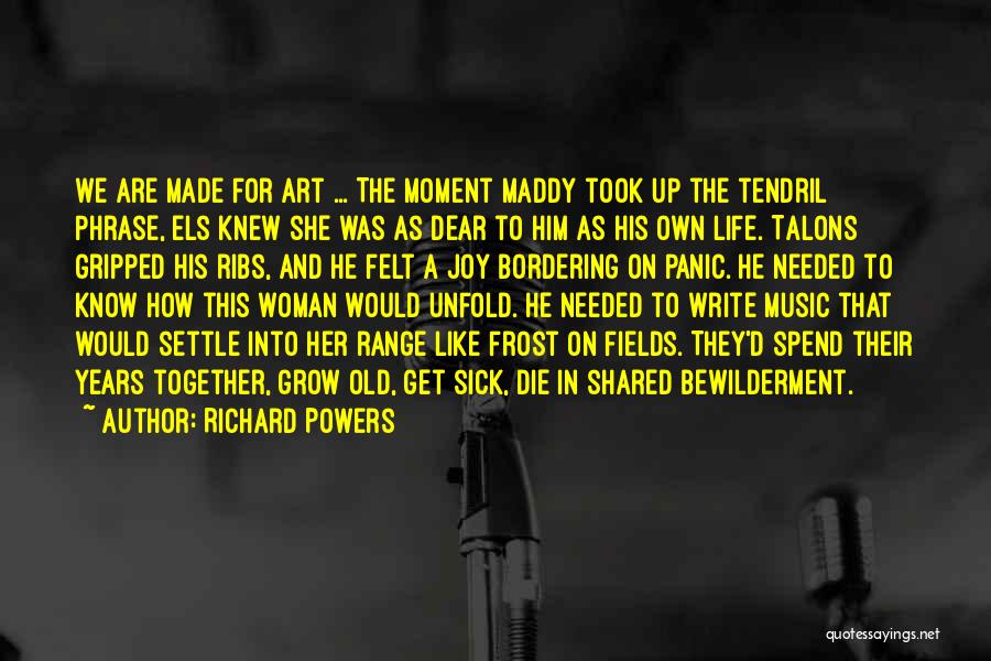 Richard Powers Quotes: We Are Made For Art ... The Moment Maddy Took Up The Tendril Phrase, Els Knew She Was As Dear