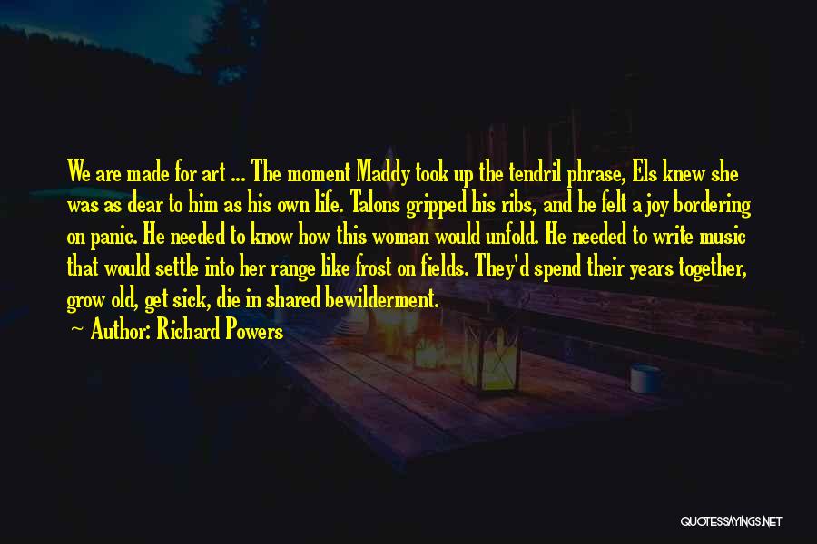 Richard Powers Quotes: We Are Made For Art ... The Moment Maddy Took Up The Tendril Phrase, Els Knew She Was As Dear