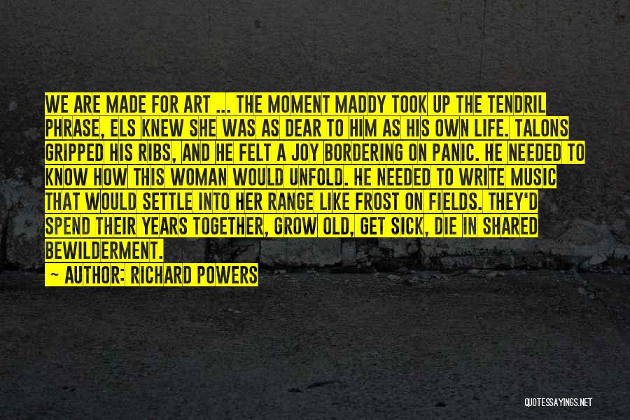 Richard Powers Quotes: We Are Made For Art ... The Moment Maddy Took Up The Tendril Phrase, Els Knew She Was As Dear