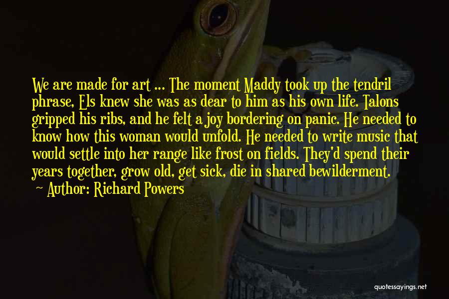 Richard Powers Quotes: We Are Made For Art ... The Moment Maddy Took Up The Tendril Phrase, Els Knew She Was As Dear