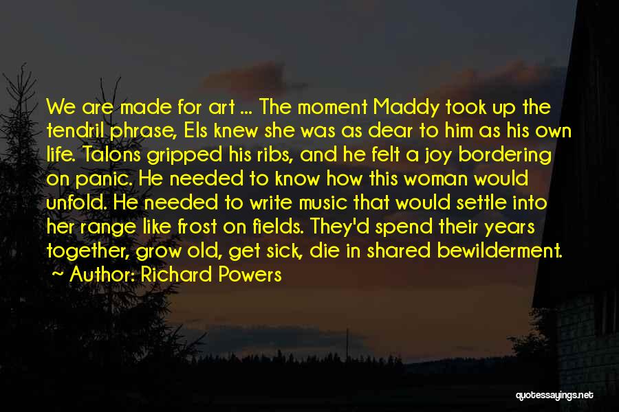 Richard Powers Quotes: We Are Made For Art ... The Moment Maddy Took Up The Tendril Phrase, Els Knew She Was As Dear