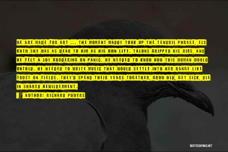 Richard Powers Quotes: We Are Made For Art ... The Moment Maddy Took Up The Tendril Phrase, Els Knew She Was As Dear