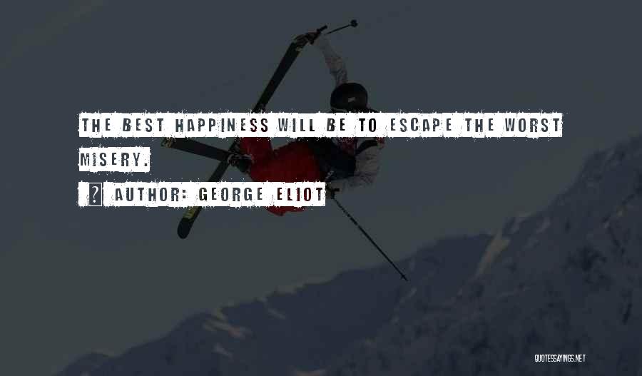 George Eliot Quotes: The Best Happiness Will Be To Escape The Worst Misery.