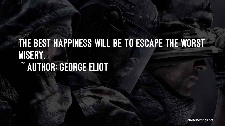 George Eliot Quotes: The Best Happiness Will Be To Escape The Worst Misery.