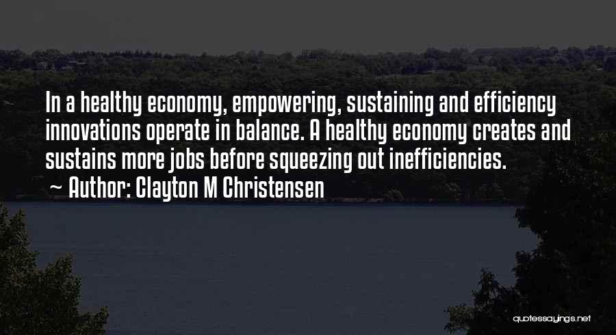 Clayton M Christensen Quotes: In A Healthy Economy, Empowering, Sustaining And Efficiency Innovations Operate In Balance. A Healthy Economy Creates And Sustains More Jobs