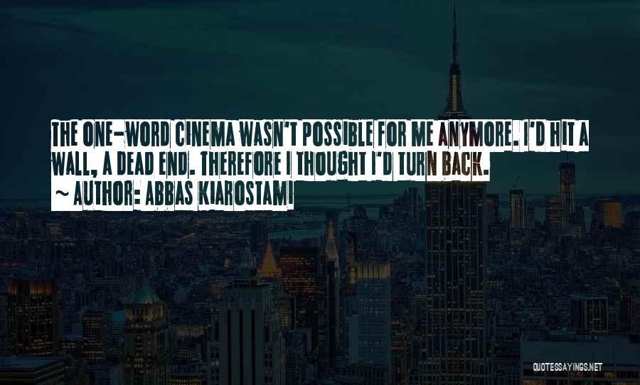 Abbas Kiarostami Quotes: The One-word Cinema Wasn't Possible For Me Anymore. I'd Hit A Wall, A Dead End. Therefore I Thought I'd Turn