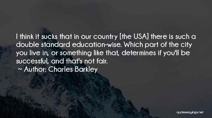 Charles Barkley Quotes: I Think It Sucks That In Our Country [the Usa] There Is Such A Double Standard Education-wise. Which Part Of