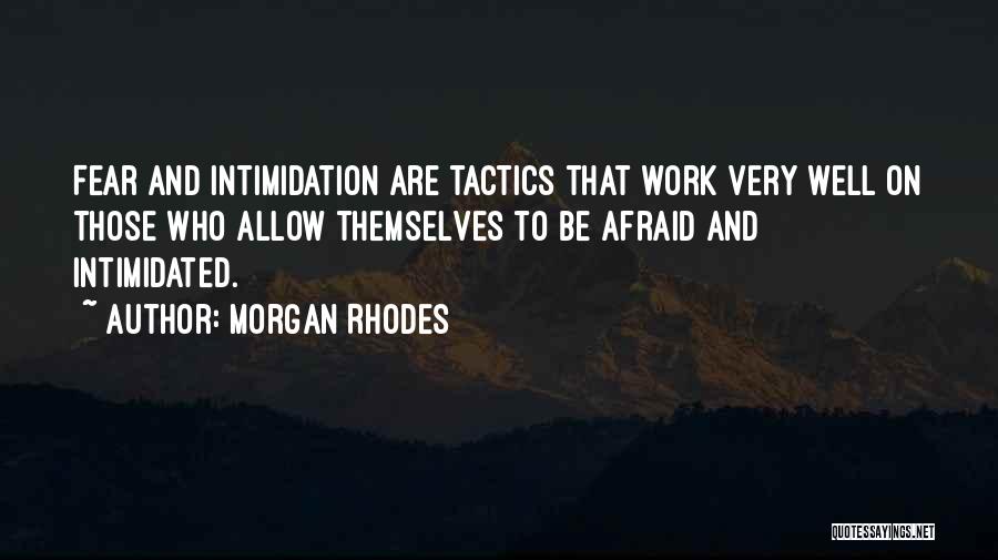 Morgan Rhodes Quotes: Fear And Intimidation Are Tactics That Work Very Well On Those Who Allow Themselves To Be Afraid And Intimidated.