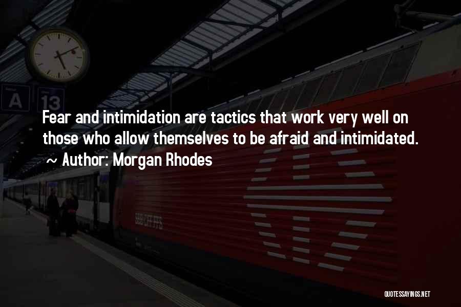 Morgan Rhodes Quotes: Fear And Intimidation Are Tactics That Work Very Well On Those Who Allow Themselves To Be Afraid And Intimidated.