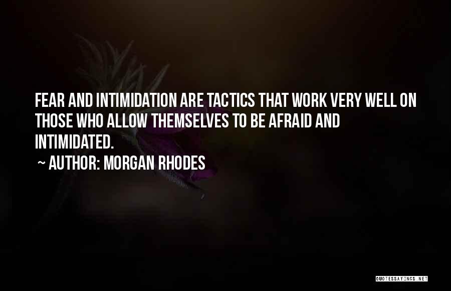 Morgan Rhodes Quotes: Fear And Intimidation Are Tactics That Work Very Well On Those Who Allow Themselves To Be Afraid And Intimidated.