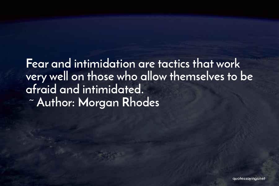 Morgan Rhodes Quotes: Fear And Intimidation Are Tactics That Work Very Well On Those Who Allow Themselves To Be Afraid And Intimidated.