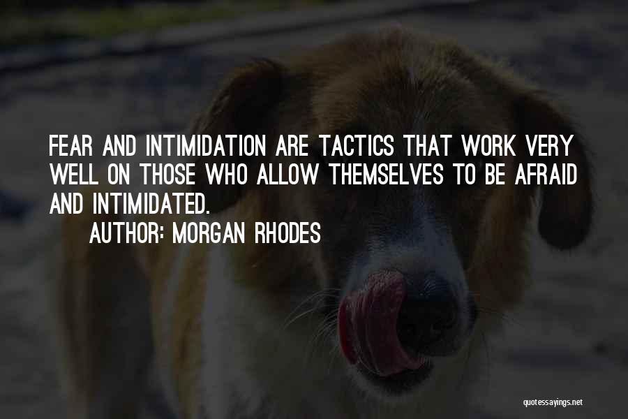 Morgan Rhodes Quotes: Fear And Intimidation Are Tactics That Work Very Well On Those Who Allow Themselves To Be Afraid And Intimidated.