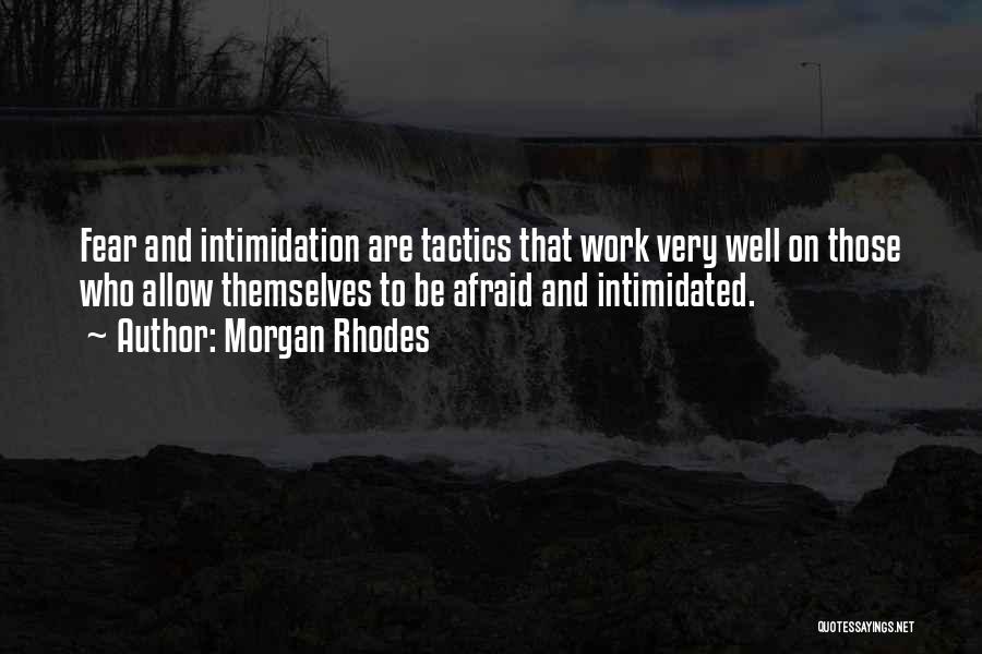 Morgan Rhodes Quotes: Fear And Intimidation Are Tactics That Work Very Well On Those Who Allow Themselves To Be Afraid And Intimidated.
