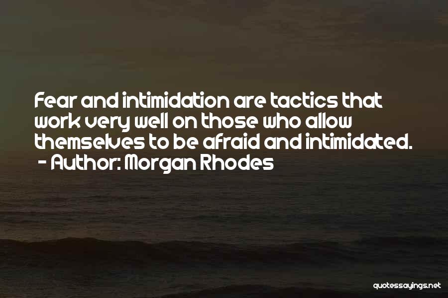 Morgan Rhodes Quotes: Fear And Intimidation Are Tactics That Work Very Well On Those Who Allow Themselves To Be Afraid And Intimidated.