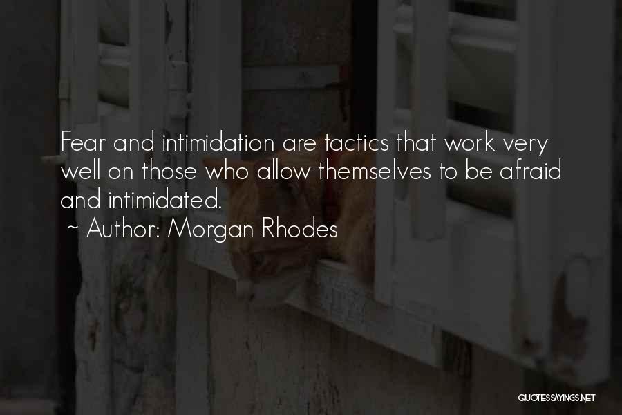 Morgan Rhodes Quotes: Fear And Intimidation Are Tactics That Work Very Well On Those Who Allow Themselves To Be Afraid And Intimidated.