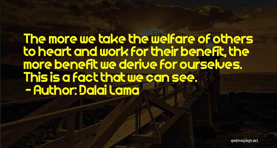 Dalai Lama Quotes: The More We Take The Welfare Of Others To Heart And Work For Their Benefit, The More Benefit We Derive
