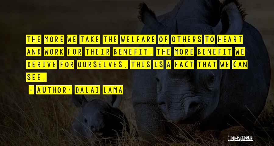 Dalai Lama Quotes: The More We Take The Welfare Of Others To Heart And Work For Their Benefit, The More Benefit We Derive
