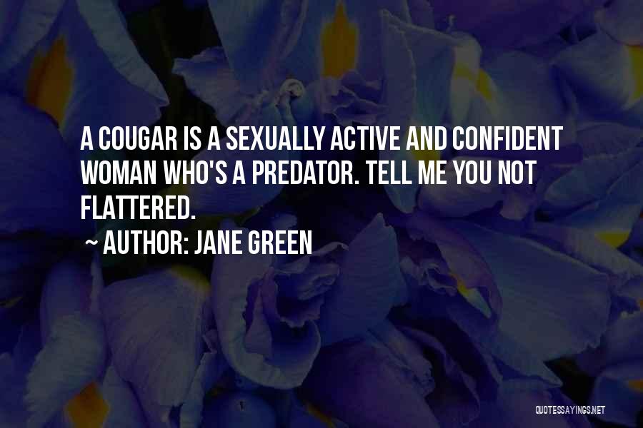 Jane Green Quotes: A Cougar Is A Sexually Active And Confident Woman Who's A Predator. Tell Me You Not Flattered.