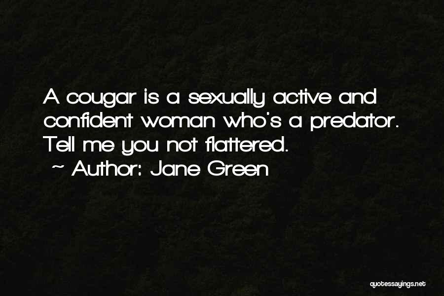 Jane Green Quotes: A Cougar Is A Sexually Active And Confident Woman Who's A Predator. Tell Me You Not Flattered.