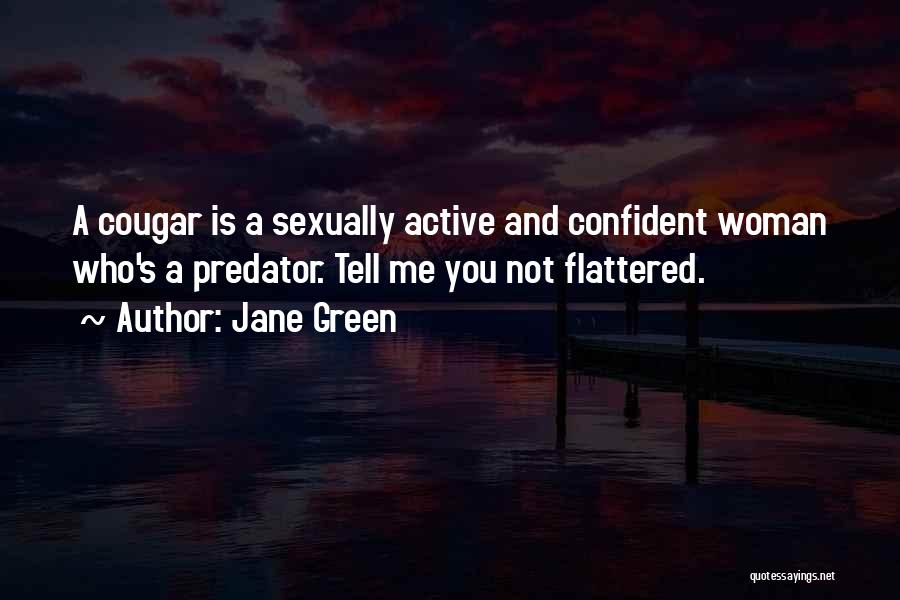 Jane Green Quotes: A Cougar Is A Sexually Active And Confident Woman Who's A Predator. Tell Me You Not Flattered.