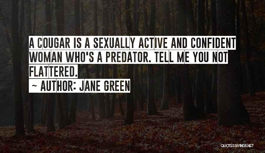 Jane Green Quotes: A Cougar Is A Sexually Active And Confident Woman Who's A Predator. Tell Me You Not Flattered.