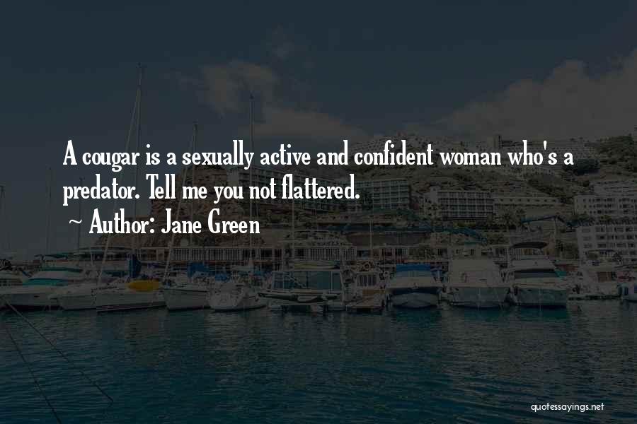 Jane Green Quotes: A Cougar Is A Sexually Active And Confident Woman Who's A Predator. Tell Me You Not Flattered.