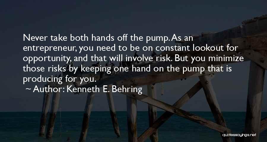 Kenneth E. Behring Quotes: Never Take Both Hands Off The Pump. As An Entrepreneur, You Need To Be On Constant Lookout For Opportunity, And