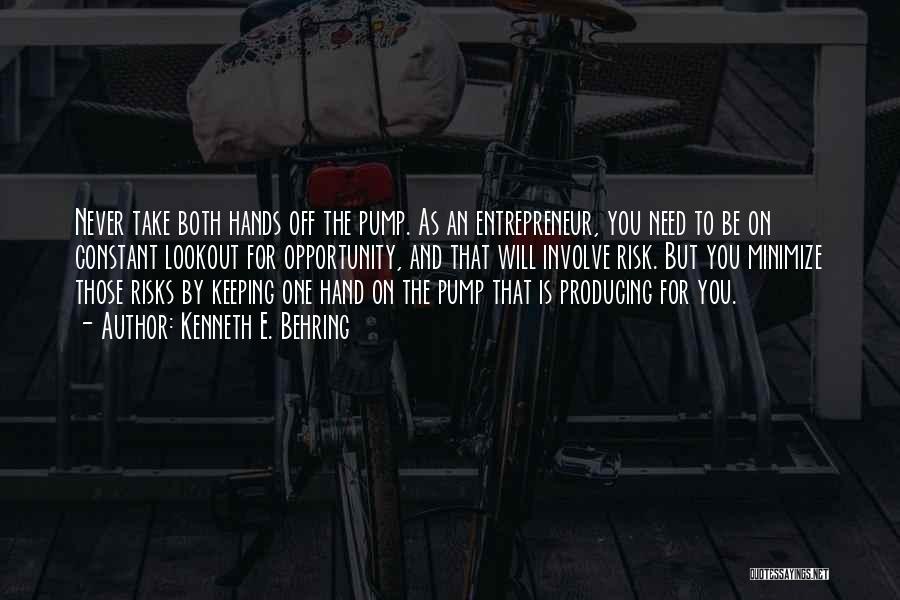 Kenneth E. Behring Quotes: Never Take Both Hands Off The Pump. As An Entrepreneur, You Need To Be On Constant Lookout For Opportunity, And