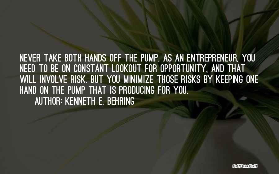 Kenneth E. Behring Quotes: Never Take Both Hands Off The Pump. As An Entrepreneur, You Need To Be On Constant Lookout For Opportunity, And