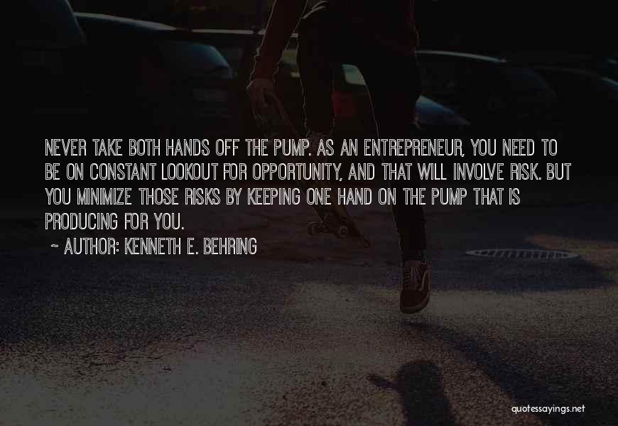 Kenneth E. Behring Quotes: Never Take Both Hands Off The Pump. As An Entrepreneur, You Need To Be On Constant Lookout For Opportunity, And