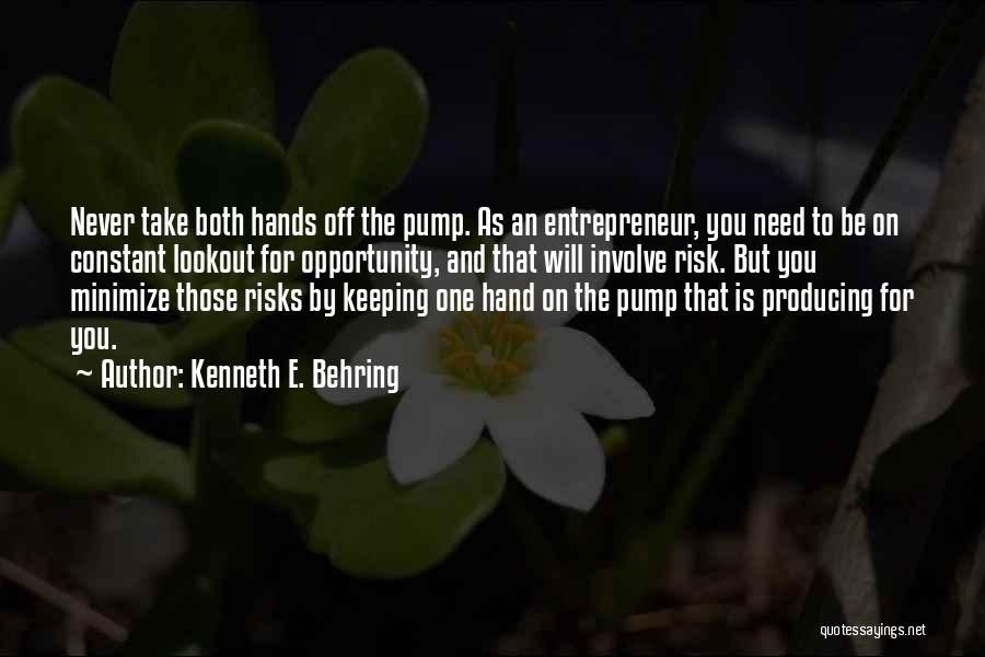 Kenneth E. Behring Quotes: Never Take Both Hands Off The Pump. As An Entrepreneur, You Need To Be On Constant Lookout For Opportunity, And