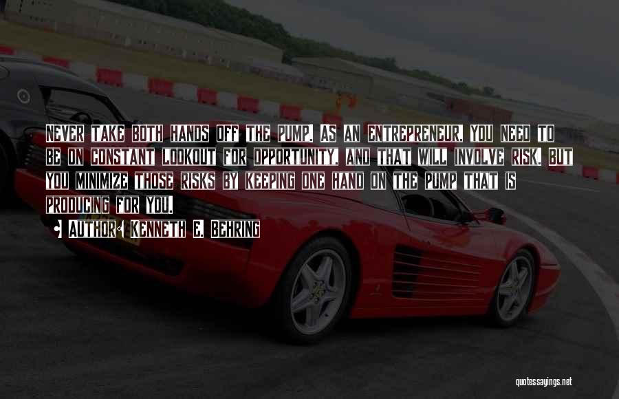 Kenneth E. Behring Quotes: Never Take Both Hands Off The Pump. As An Entrepreneur, You Need To Be On Constant Lookout For Opportunity, And